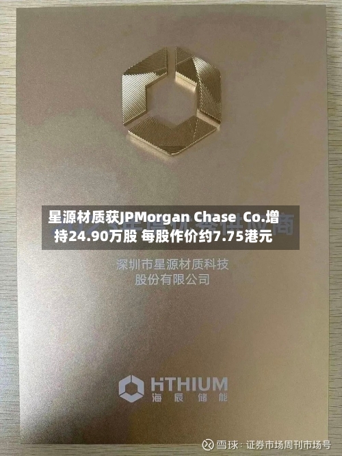星源材质获JPMorgan Chase  Co.增持24.90万股 每股作价约7.75港元-第2张图片