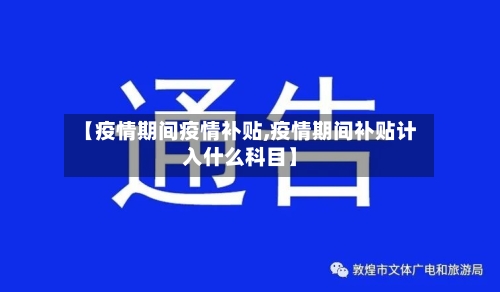 【疫情期间疫情补贴,疫情期间补贴计入什么科目】