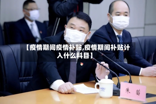 【疫情期间疫情补贴,疫情期间补贴计入什么科目】-第2张图片
