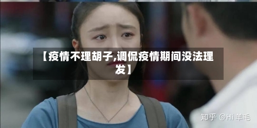 【疫情不理胡子,调侃疫情期间没法理发】