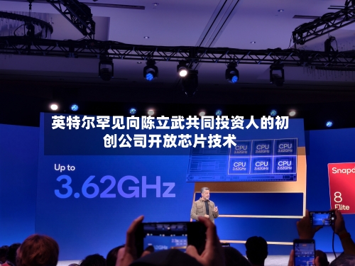 英特尔罕见向陈立武共同投资人的初创公司开放芯片技术