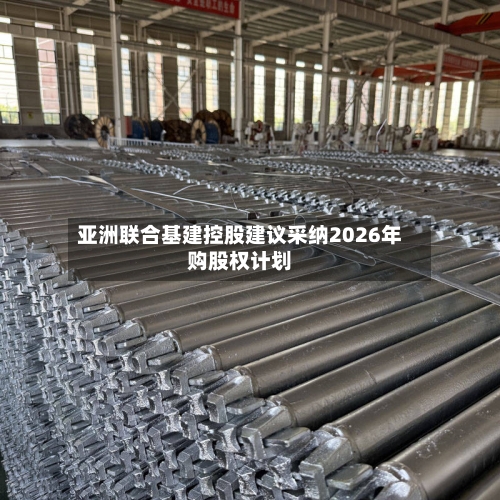 亚洲联合基建控股建议采纳2026年购股权计划-第2张图片