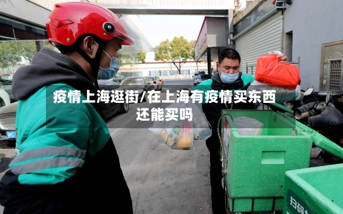 疫情上海逛街/在上海有疫情买东西还能买吗