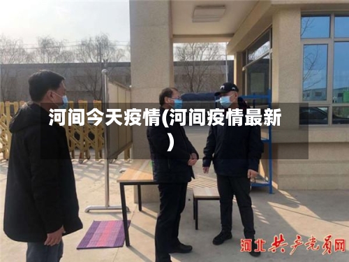 河间今天疫情(河间疫情最新)-第2张图片