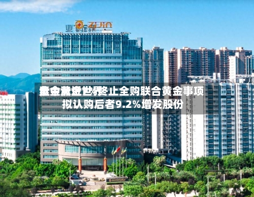 紫金黄金世界盘中涨近7%终止全购联合黄金事项 拟认购后者9.2%增发股份
