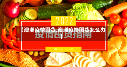 【澳洲疫情囤货,澳洲疫情囤货怎么办】-第3张图片