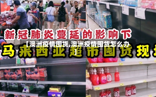 【澳洲疫情囤货,澳洲疫情囤货怎么办】