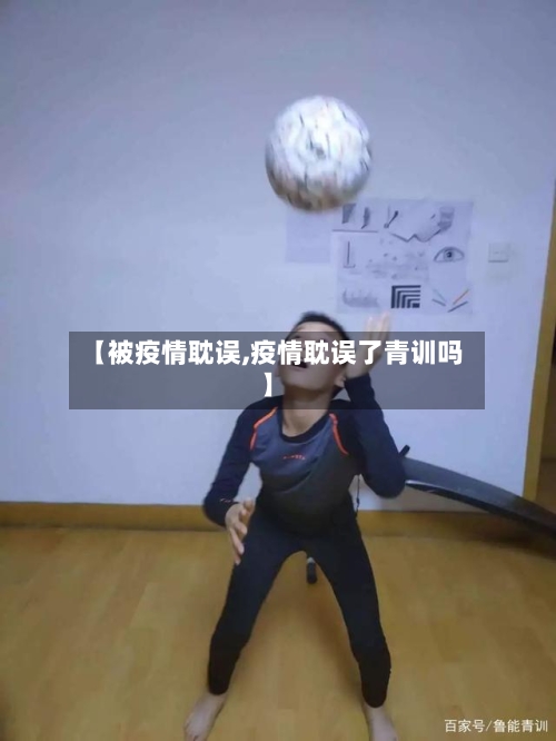 【被疫情耽误,疫情耽误了青训吗】-第2张图片