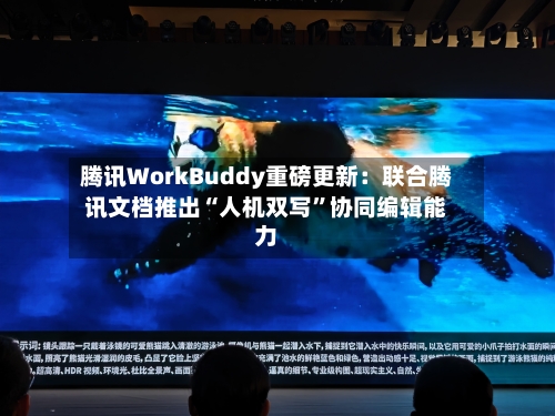 腾讯WorkBuddy重磅更新：联合腾讯文档推出“人机双写”协同编辑能力