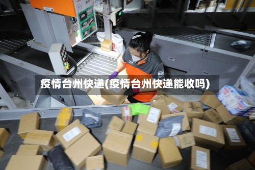 疫情台州快递(疫情台州快递能收吗)