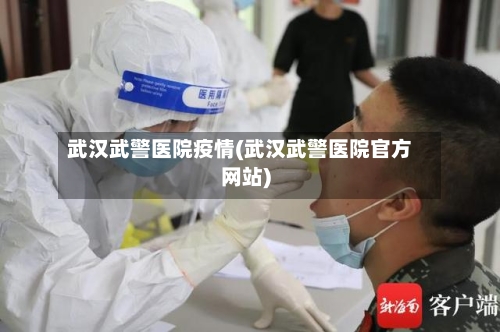 武汉武警医院疫情(武汉武警医院官方网站)-第2张图片