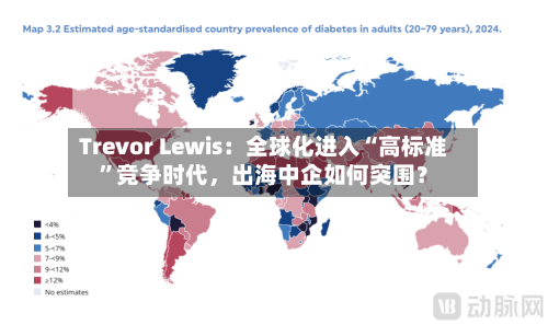 Trevor Lewis：全球化进入“高标准	”竞争时代，出海中企如何突围？-第2张图片