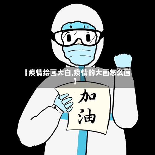 【疫情绘画大白,疫情的大画怎么画】-第2张图片