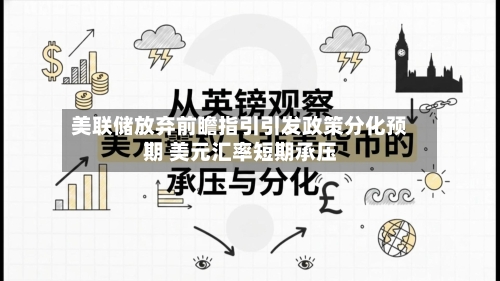 美联储放弃前瞻指引引发政策分化预期 美元汇率短期承压