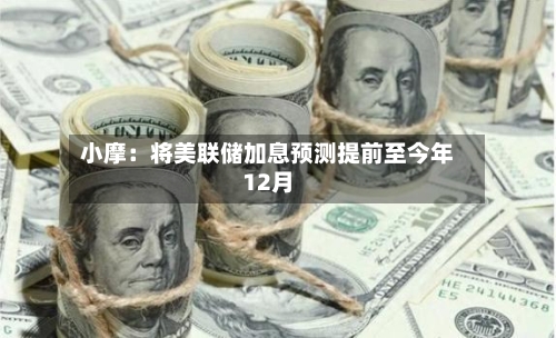 小摩：将美联储加息预测提前至今年12月