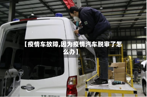 【疫情车故障,因为疫情汽车脱审了怎么办】-第2张图片
