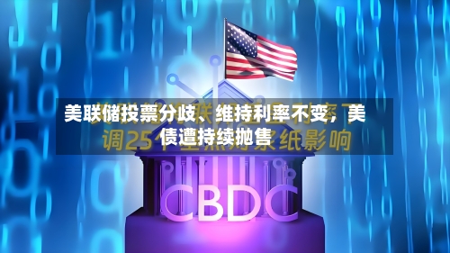 美联储投票分歧、维持利率不变，美债遭持续抛售