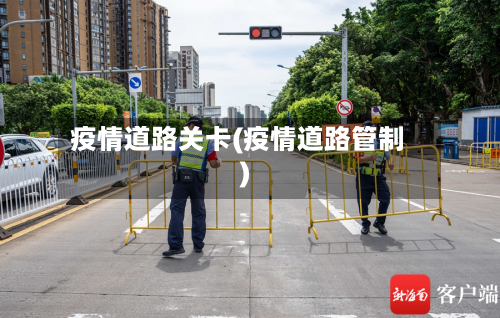 疫情道路关卡(疫情道路管制)
