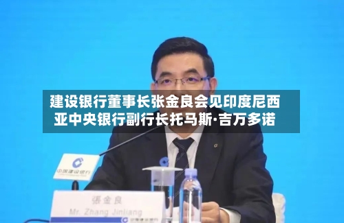 建设银行董事长张金良会见印度尼西亚中央银行副行长托马斯·吉万多诺-第3张图片