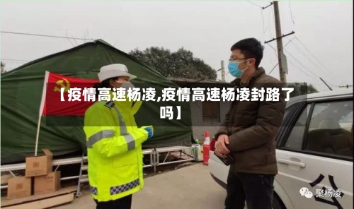 【疫情高速杨凌,疫情高速杨凌封路了吗】