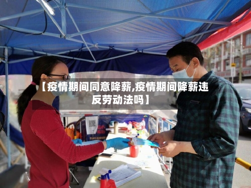 【疫情期间同意降薪,疫情期间降薪违反劳动法吗】