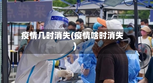 疫情几时消失(疫情啥时消失)-第2张图片