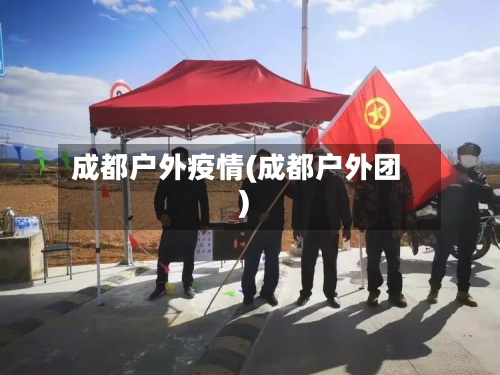 成都户外疫情(成都户外团)-第2张图片