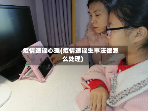 疫情造谣心理(疫情造谣生事法律怎么处理)-第3张图片