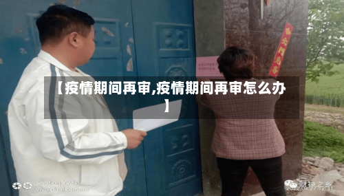 【疫情期间再审,疫情期间再审怎么办】