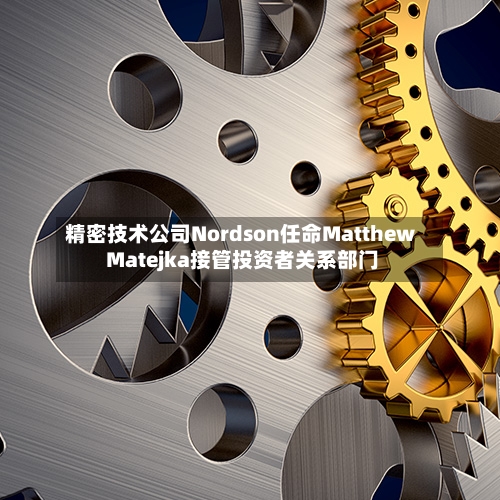 精密技术公司Nordson任命Matthew Matejka接管投资者关系部门-第3张图片