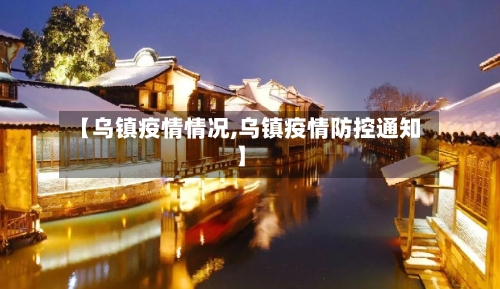 【乌镇疫情情况,乌镇疫情防控通知】