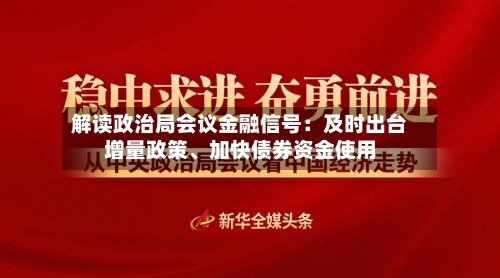 解读政治局会议金融信号：及时出台增量政策、加快债券资金使用-第2张图片