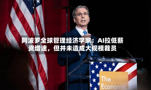 阿波罗全球管理经济学家：AI拉低薪资增速，但并未造成大规模裁员-第2张图片