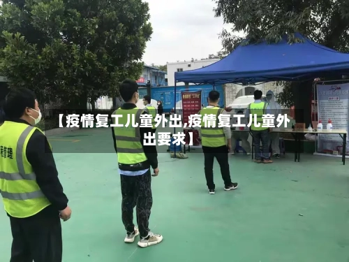 【疫情复工儿童外出,疫情复工儿童外出要求】