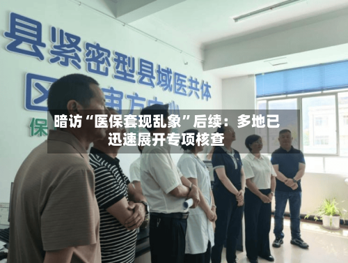 暗访“医保套现乱象”后续：多地已迅速展开专项核查