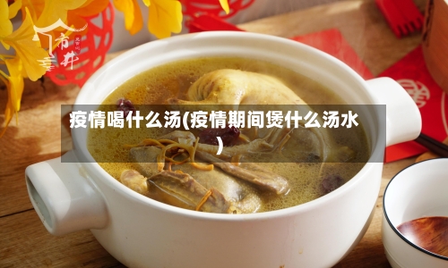 疫情喝什么汤(疫情期间煲什么汤水)-第2张图片