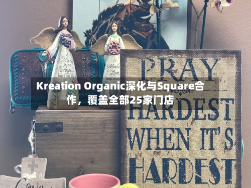 Kreation Organic深化与Square合作	，覆盖全部25家门店-第2张图片
