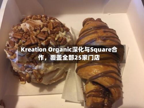 Kreation Organic深化与Square合作，覆盖全部25家门店