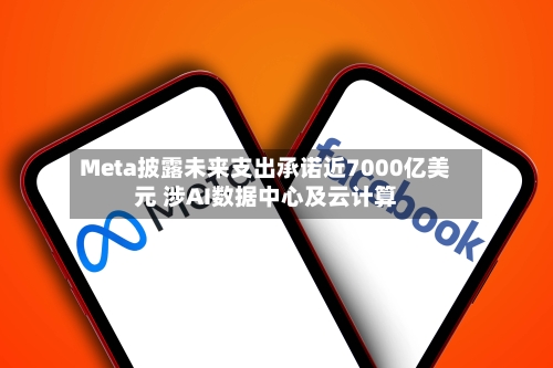 Meta披露未来支出承诺近7000亿美元 涉AI数据中心及云计算-第3张图片