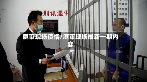 庭审现场疫情/庭审现场最新一期内容