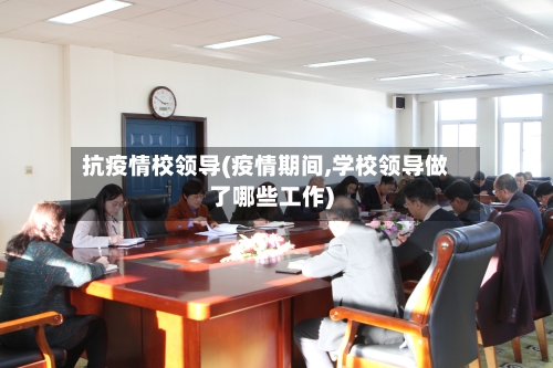 抗疫情校领导(疫情期间,学校领导做了哪些工作)-第2张图片
