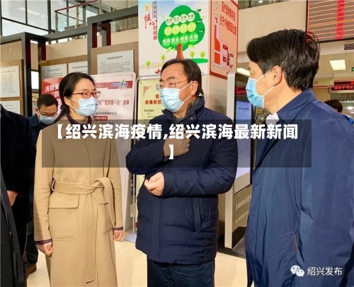 【绍兴滨海疫情,绍兴滨海最新新闻】