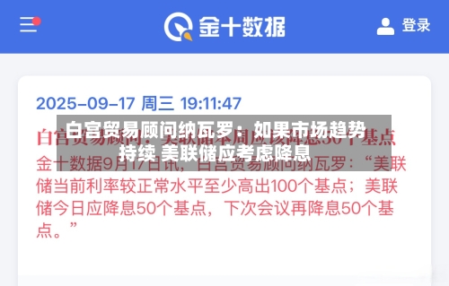 白宫贸易顾问纳瓦罗：如果市场趋势持续 美联储应考虑降息