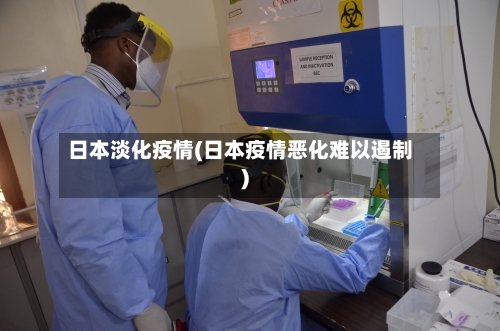 日本淡化疫情(日本疫情恶化难以遏制)-第2张图片