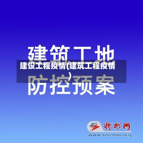 建设工程疫情(建筑工程疫情)