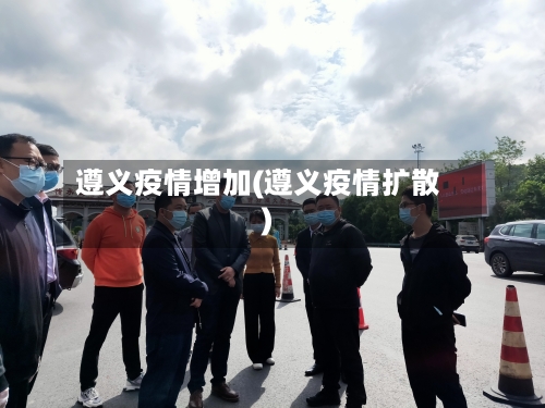 遵义疫情增加(遵义疫情扩散)-第2张图片