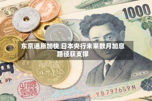 东京通胀加快 日本央行未来数月加息路径获支撑-第3张图片