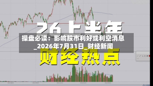 操盘必读：影响股市利好或利空消息_2026年7月31日_财经新闻-第3张图片