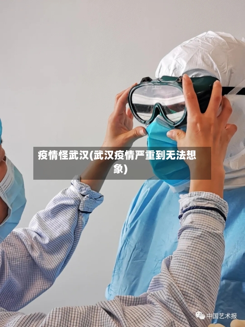 疫情怪武汉(武汉疫情严重到无法想象)