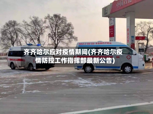 齐齐哈尔应对疫情期间(齐齐哈尔疫情防控工作指挥部最新公告)-第3张图片
